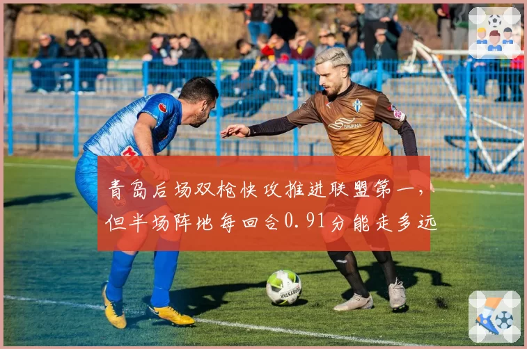 青岛后场双枪快攻推进联盟第一，但半场阵地每回合0.91分能走多远？