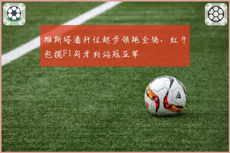 维斯塔潘杆位起步领跑全场,红牛包揽F1匈牙利站冠亚军