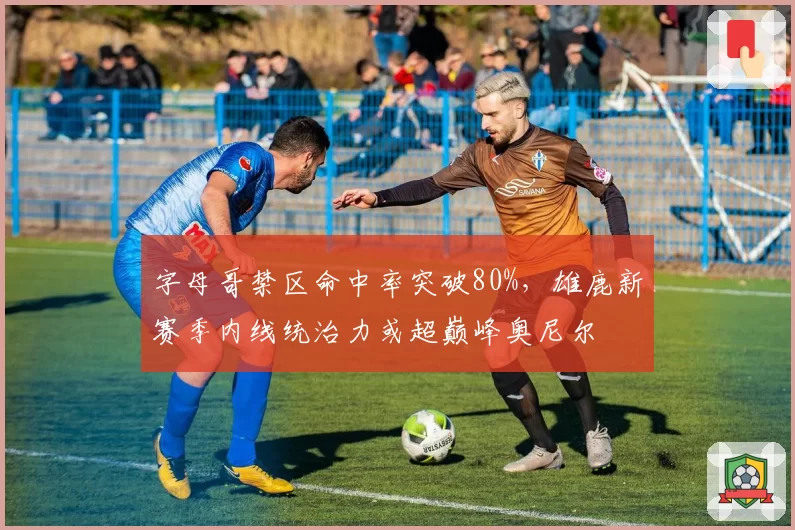 字母哥禁区命中率突破80%,雄鹿新赛季内线统治力或超巅峰奥尼尔