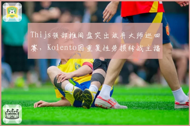 Thijs颈部椎间盘突出放弃大师巡回赛，Kolento因重复性劳损转战主播