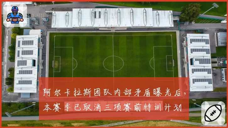 阿尔卡拉斯团队内部矛盾曝光后，本赛季已取消三项赛前特训计划