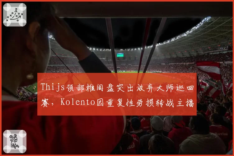 Thijs颈部椎间盘突出放弃大师巡回赛,Kolento因重复性劳损转战主播