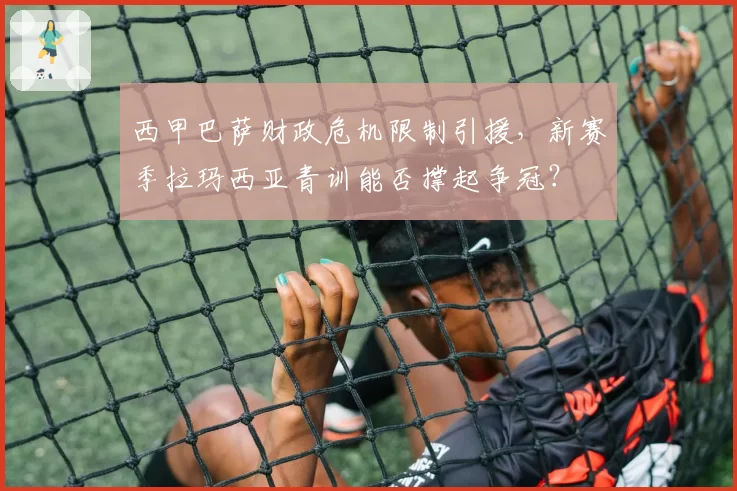 西甲巴萨财政危机限制引援，新赛季拉玛西亚青训能否撑起争冠？