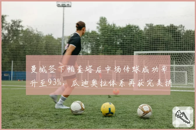 曼城签下帕奎塔后中场传球成功率升至93%，瓜迪奥拉体系再获完美拼图