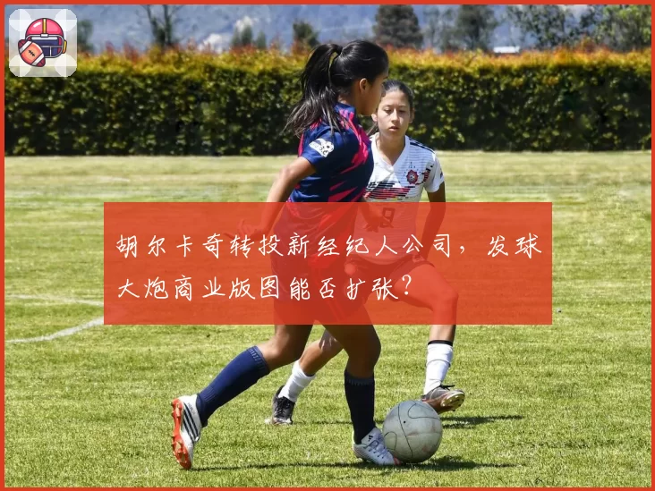 胡尔卡奇转投新经纪人公司,发球大炮商业版图能否扩张?