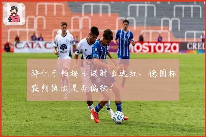 拜仁于帕梅卡诺肘击逃红，德国杯裁判执法是否偏软？