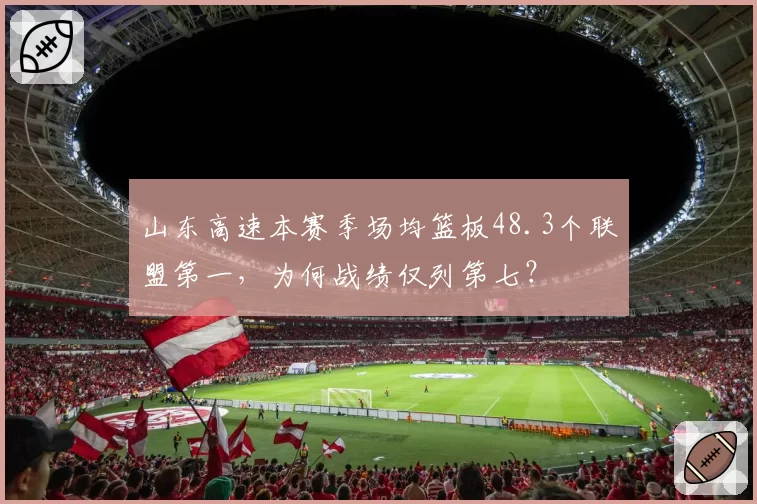 山东高速本赛季场均篮板48.3个联盟第一,为何战绩仅列第七?